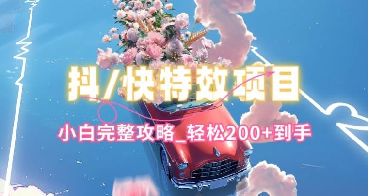 抖音快手双平台特效教程，玩法简单，小白完整攻略，轻松100+到手【揭秘】-副业网创