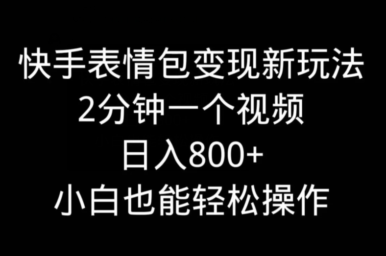 快手表情包变现新玩法，2分钟一个视频，日入800+，小白也能做-副业网创