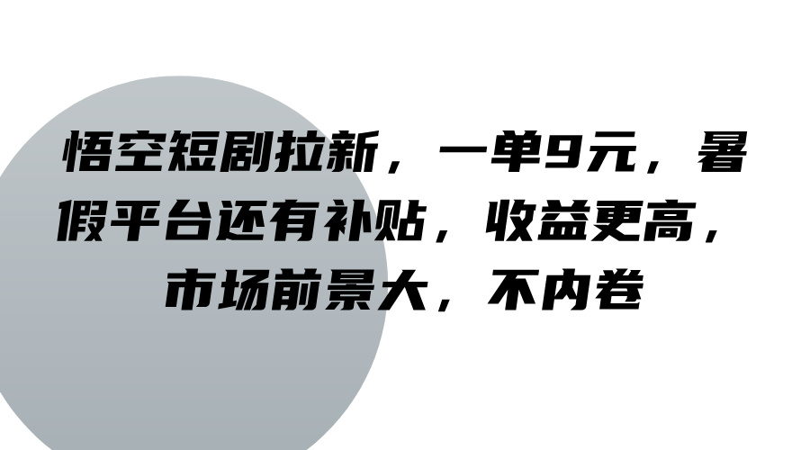 悟空短剧拉新，一单9元，暑假平台还有补贴，收益更高，市场前景大，不内卷-副业网创