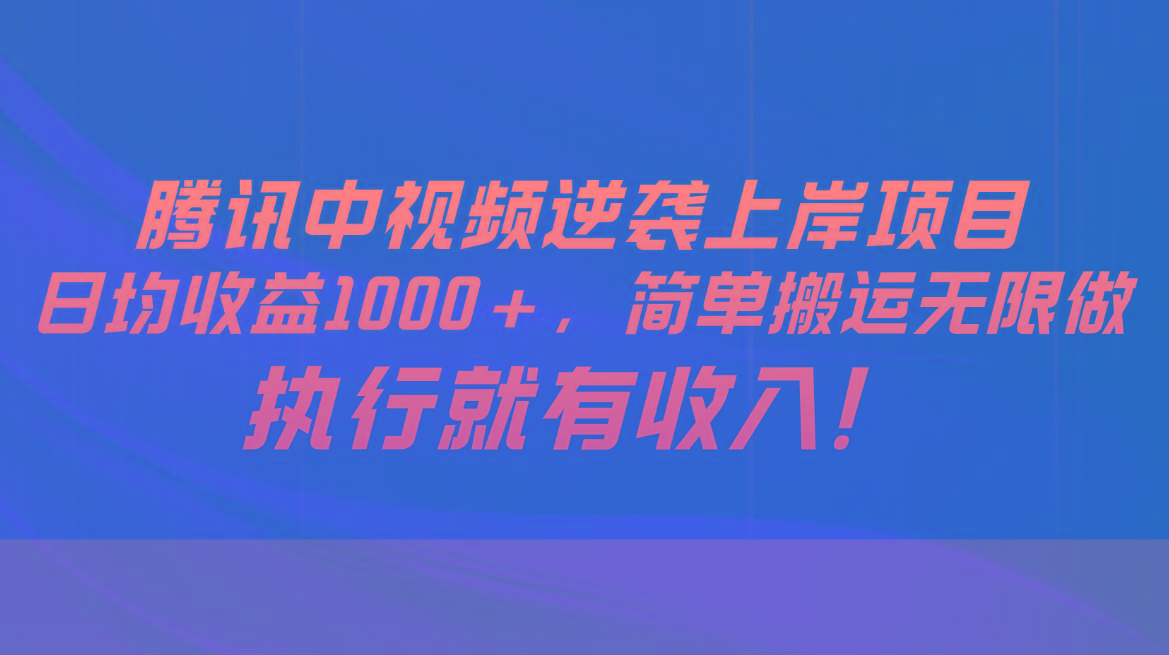 腾讯中视频项目，日均收益1000+，简单搬运无限做，执行就有收入-副业网创