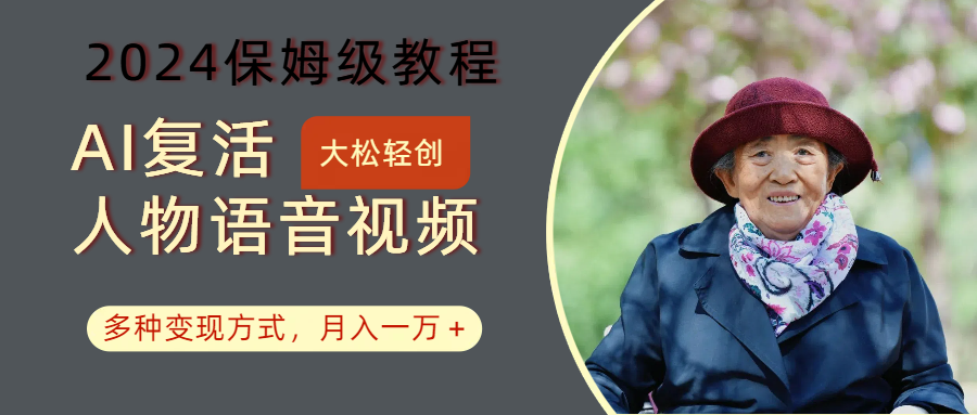 AI复活人物讲话视频：2024保姆级教程，多种变现方式，月入一万+-副业网创