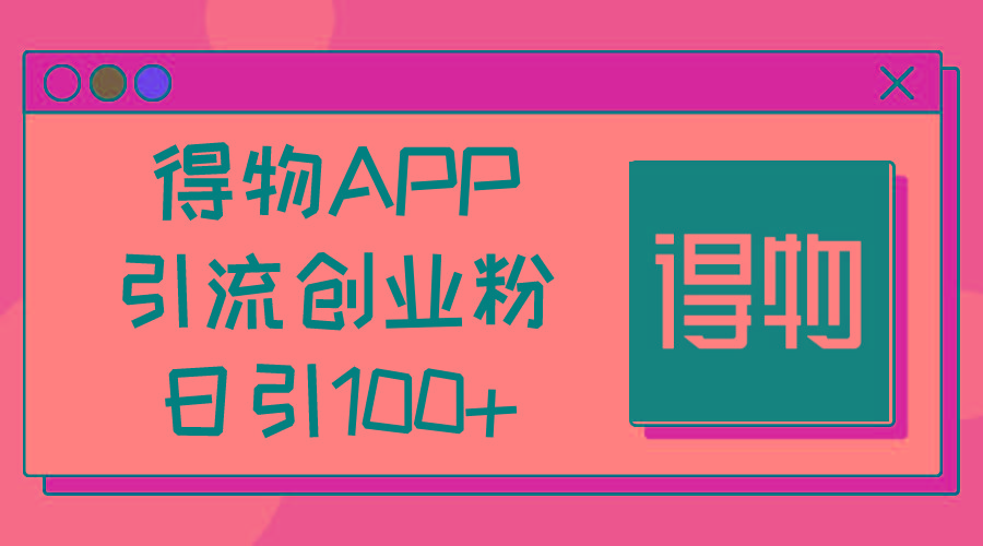 得物APP引流创业粉，日引100+-副业网创