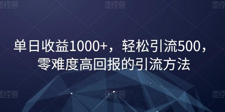 单日收益1000+，轻松引流500，零难度高回报的引流方法【揭秘】-副业网创