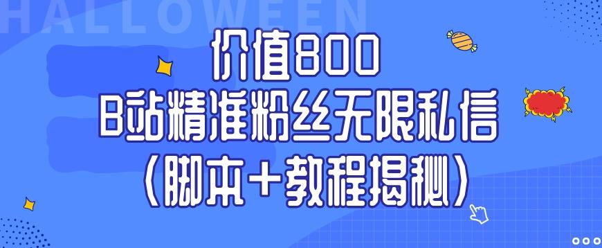 价值800 B站精准粉丝无限私信（脚本+教程揭秘）-副业网创