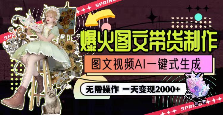 一天利润2000+，爆火图文带货制作,图片文案视频AI一键式生成，无需操作-副业网创