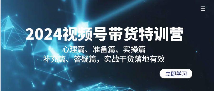 2024视频号带货特训营：心理篇、准备篇、实操篇、补充篇、答疑篇，实战…-副业网创