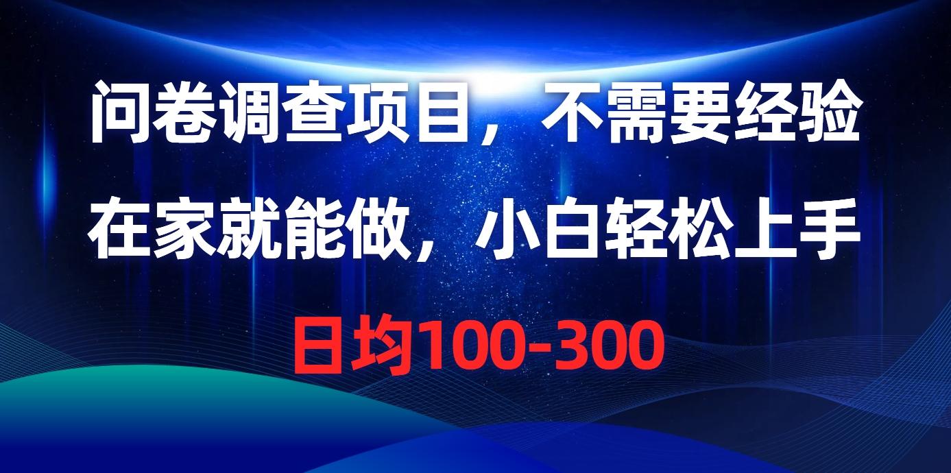问卷调查项目，不需要经验，在家就能做，小白轻松上手，日均100-300-副业网创