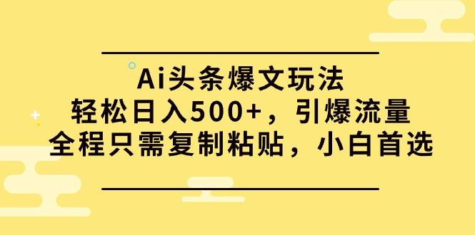 (9853期)Ai头条爆文玩法，轻松日入500+，引爆流量全程只需复制粘贴，小白首选-副业网创