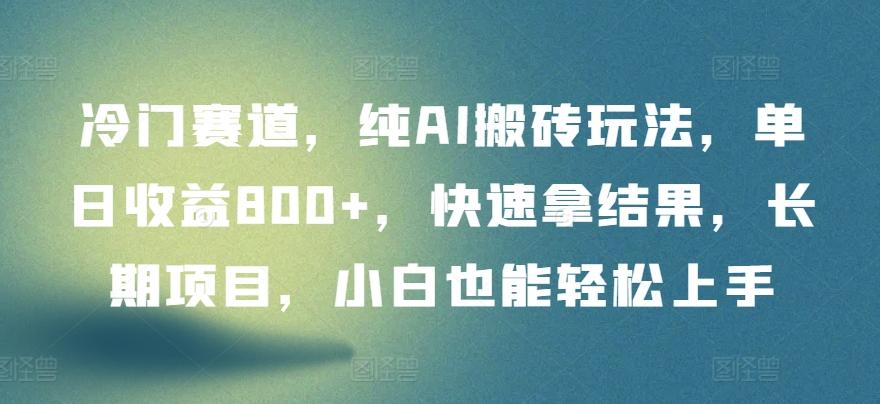 冷门赛道，纯AI搬砖玩法，单日收益800+，快速拿结果，长期项目，小白也能轻松上手【揭秘】-副业网创