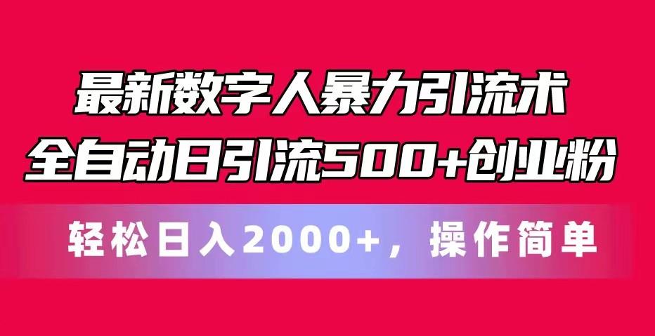最新数字人暴力引流术全自动日引流500+创业粉轻松日入2000+，操作简单-副业网创