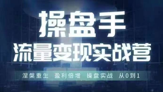 操盘手流量实战变现营6月28-30号线下课，涅槃重生 盈利倍增 操盘实战 从0到1-副业网创