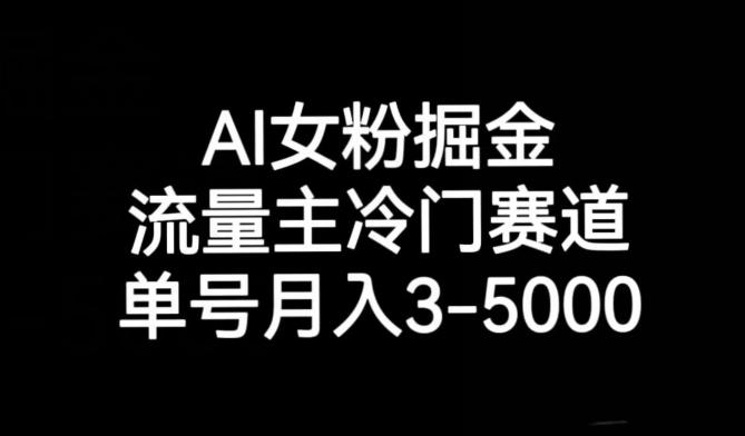 AI女粉掘金，流量主冷门赛道，单号月入3-5000【揭秘】-副业网创
