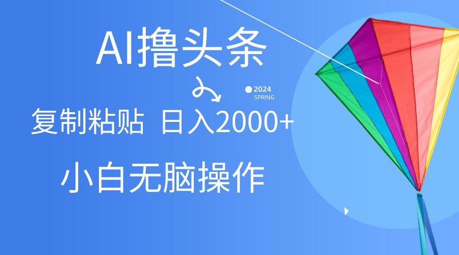 AI一键生成爆款文章撸头条,无脑操作，复制粘贴轻松,日入2000+-副业网创