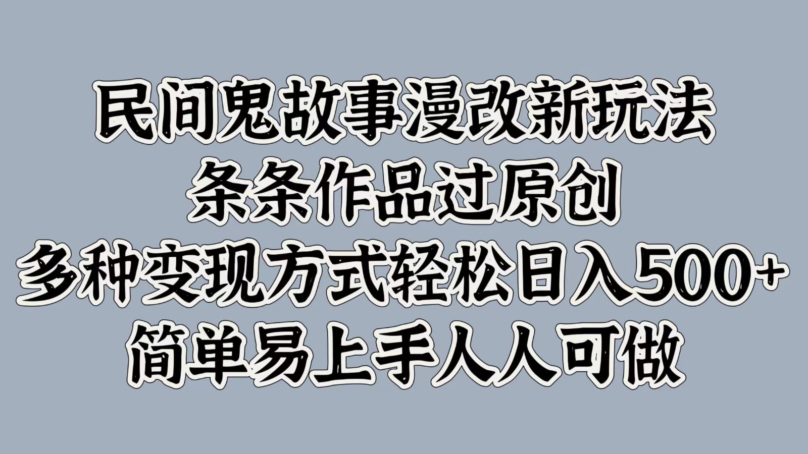民间鬼故事漫改新玩法，条条作品过原创，多种变现方式轻松日入500+简单易上手人人可做-副业网创