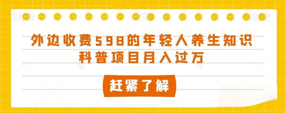 外边收费598的年轻人养生知识科普项目月入过万【揭秘】-副业网创