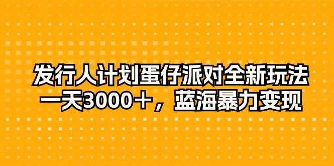 发行人计划蛋仔派对全新玩法，一天3000＋，蓝海暴力变现-副业网创