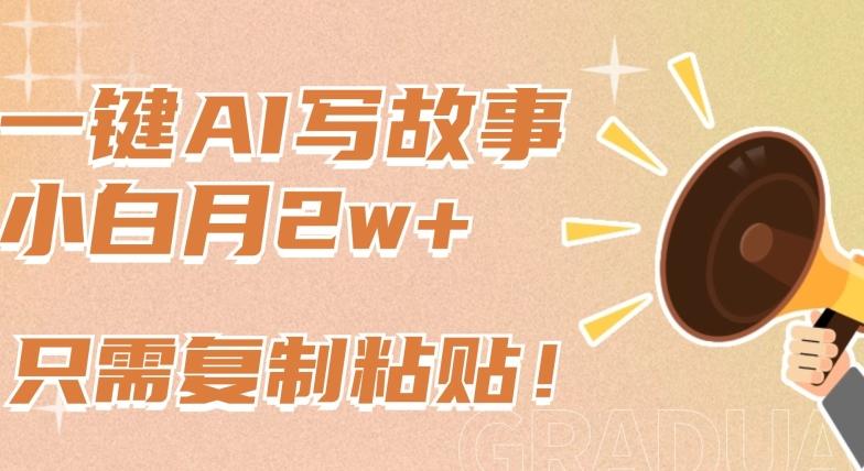 一键AI写故事，新赛道新玩法，只需复制粘贴，小白轻松月入2w+【揭秘】-副业网创