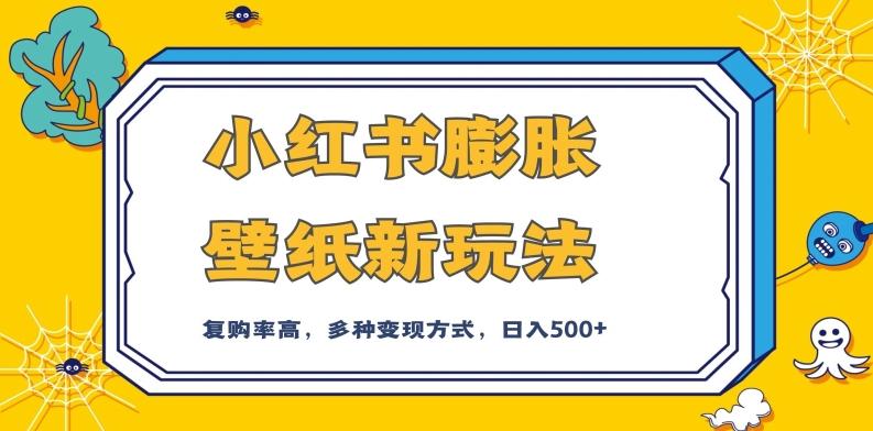 小红书膨胀壁纸新玩法，前端引流前端变现，后端私域多种组合变现方式，入500+【揭秘】-副业网创