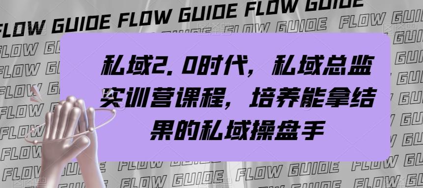 私域2.0时代，私域总监实训营课程，培养能拿结果的私域操盘手-副业网创