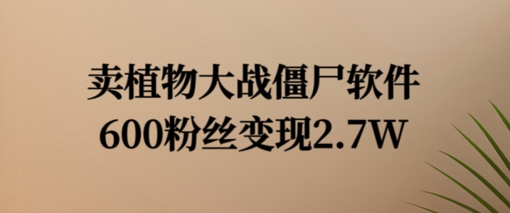 卖植物大战僵尸软件，600粉丝变现2.7W【揭秘】-副业网创