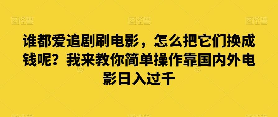 谁都爱追剧刷电影，怎么把它们换成钱呢？我来教你简单操作靠国内外电影日入过千【揭秘】-副业网创