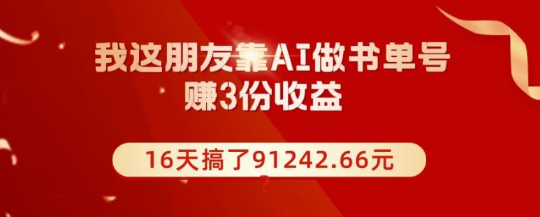 我这朋友靠AI做书单号，赚3份收益，16天搞了91242.66元？-副业网创