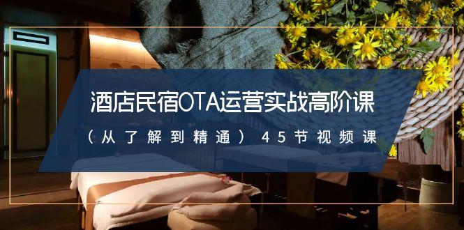 酒店民宿OTA运营实战高阶课(从了解到精通)45节视频课-副业网创