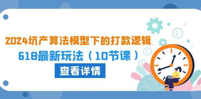2024坑产算法 模型下的打款逻辑：618最新玩法(10节课-副业网创