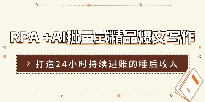 RPA +AI批量式 精品爆文写作  日更实操营，打造24小时持续进账的睡后收入-副业网创