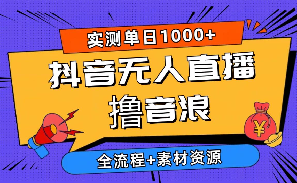 2024抖音无人直播撸音浪新玩法 日入1000+ 全流程+素材资源-副业网创