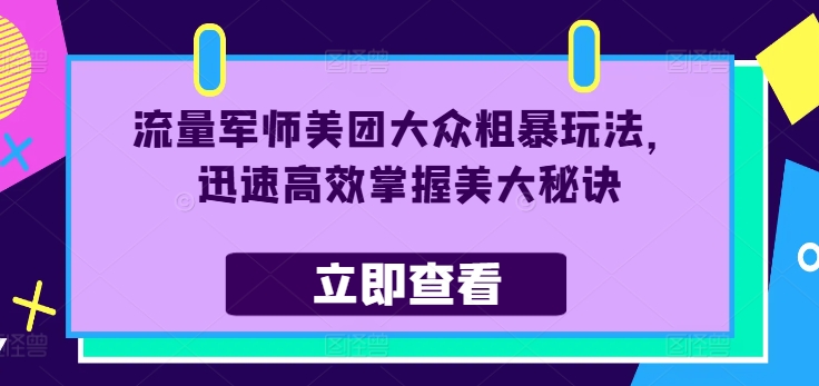 流量军师美团大众粗暴玩法，迅速高效掌握美大秘诀-副业网创