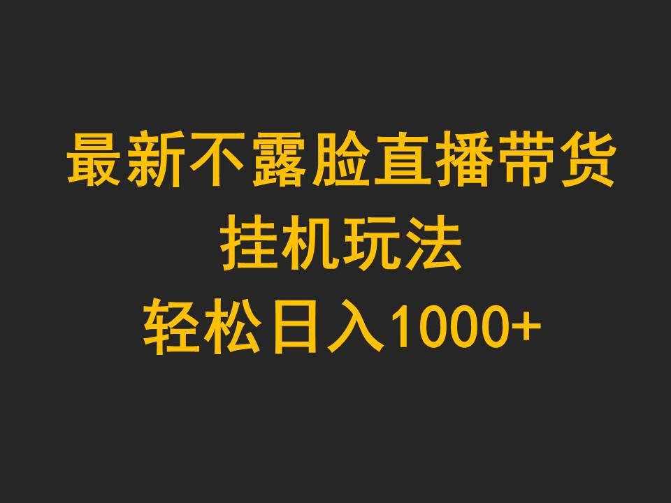 (9897期)最新不露脸直播带货，挂机玩法，轻松日入1000+-副业网创
