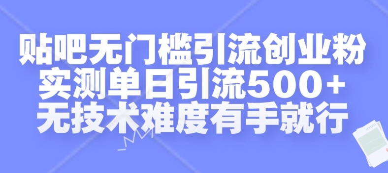 贴吧无门槛引流创业粉，实测单日引流500+，无技术难度有手就行【揭秘】-副业网创