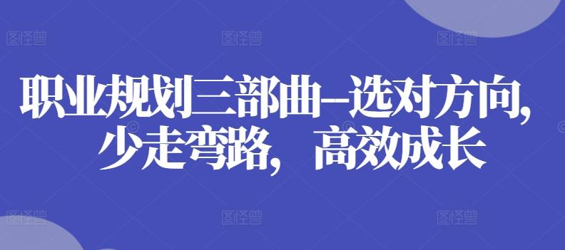 职业规划三部曲–选对方向，少走弯路，高效成长-副业网创