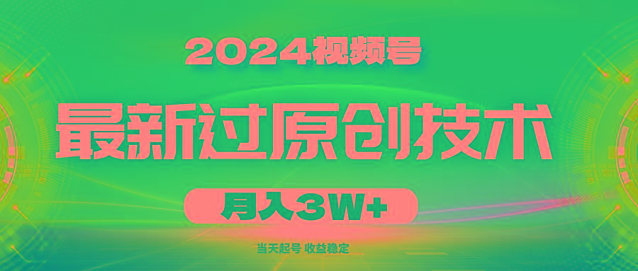 2024视频号最新过原创技术，当天起号，收益稳定，月入3W+-副业网创