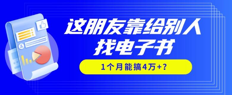 我靠！这朋友靠给别人找电子书，1个月能搞4万+？-副业网创