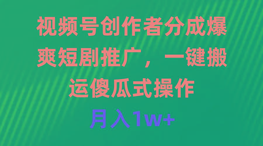 (9531期)视频号创作者分成，爆爽短剧推广，一键搬运，傻瓜式操作，月入1w+-副业网创