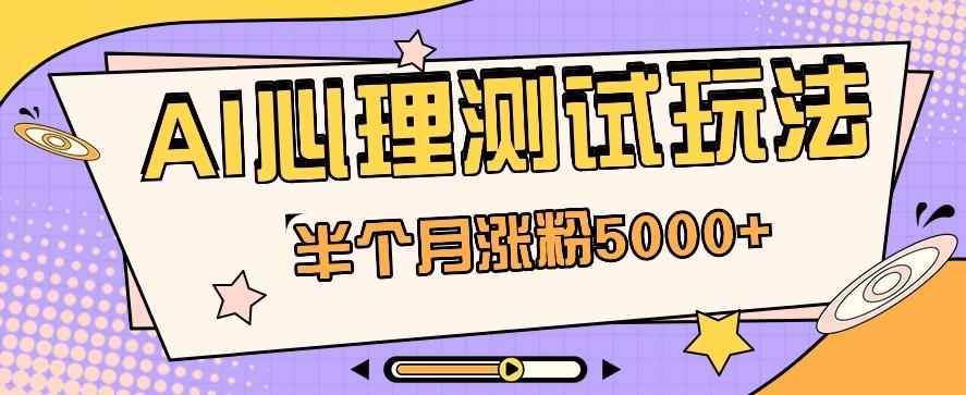黑马赛道AI心理测试副业思路，半个月涨粉5000+！【视频教程+软件】-副业网创