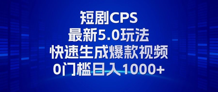11月最新短剧CPS玩法，快速生成爆款视频，小白0门槛轻松日入1000+-副业网创