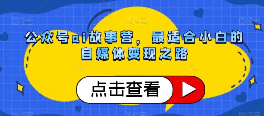 公众号ai故事营，最适合小白的自媒体变现之路-副业网创