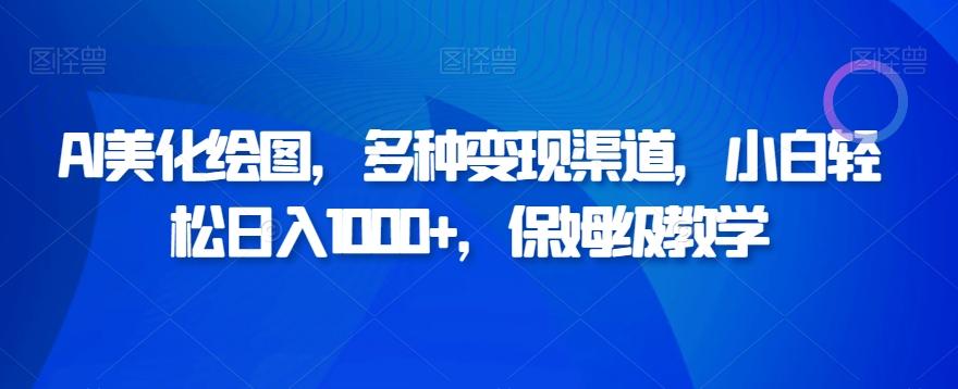 AI美化绘图，多种变现渠道，小白轻松日入1000+，保姆级教学-副业网创