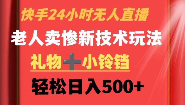 快手24小时无人直播，老人卖惨最新技术玩法，礼物+小铃铛，轻松日入500+【揭秘】-副业网创
