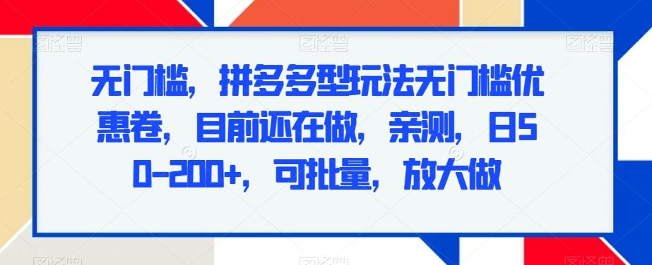 无门槛，拼多多型玩法无门槛优惠卷，目前还在做，亲测，日50-200+，可批量，放大做-副业网创
