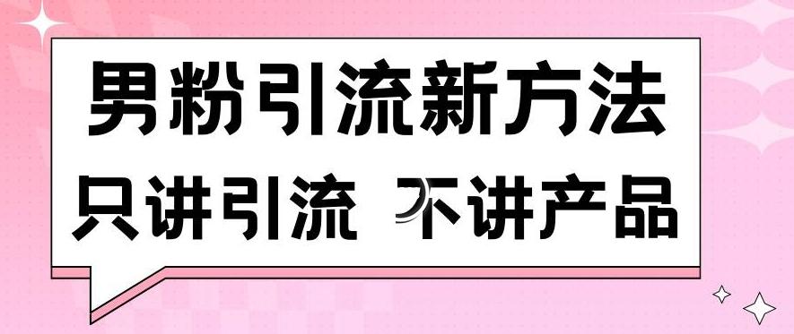 男粉引流新方法日引流100多个男粉只讲引流不讲产品不违规不封号【揭秘】-副业网创