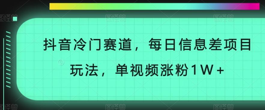 抖音冷门赛道，每日信息差项目玩法，单视频涨粉1W+-副业网创