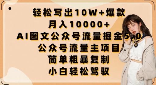 轻松写出10W+爆款，月入10000+，AI图文公众号流量掘金5.0.公众号流量主项目【揭秘】-副业网创