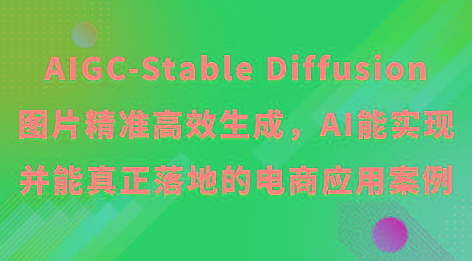 AIGC-Stable Diffusion图片精准高效生成，AI能实现并能真正落地的电商应用案例-副业网创