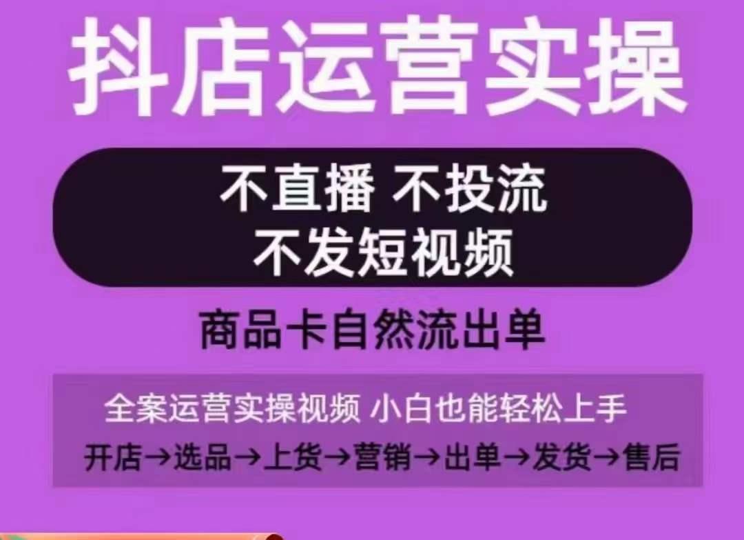 抖店运营实操课，从0-1起店视频全实操，不直播、不投流、不发短视频，商品卡自然流出单-副业网创