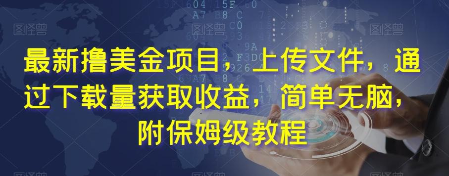 最新撸美金项目，上传文件，通过下载量获取收益，简单无脑，附保姆级教程【揭秘】-副业网创