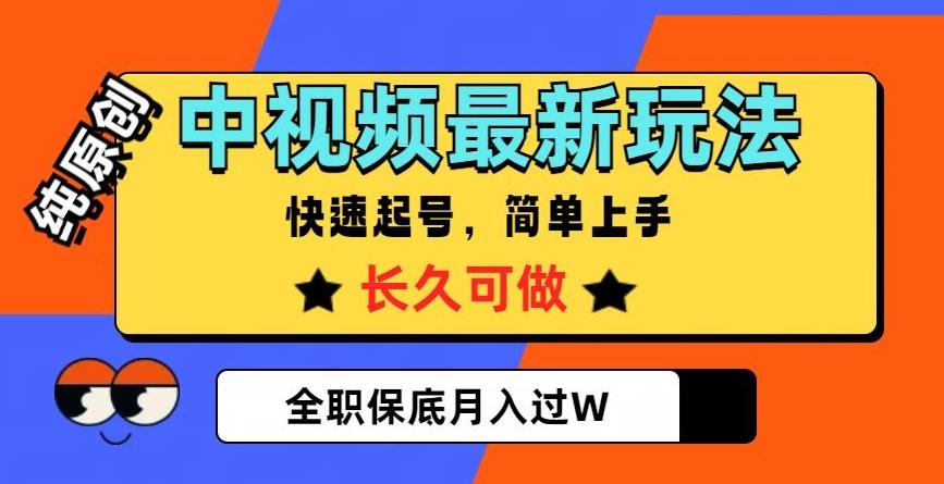 中视频最新玩法，纯原创，项目长久快速起号，简单上手，全职保底月入过W【揭秘】-副业网创